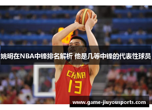 姚明在NBA中锋排名解析 他是几等中锋的代表性球员