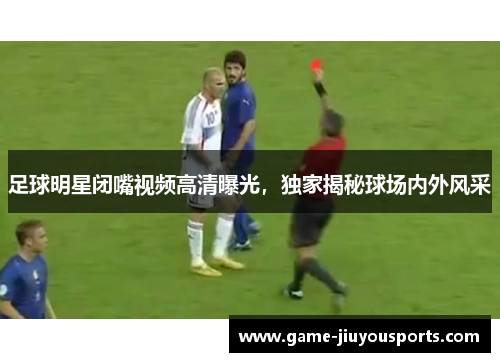 足球明星闭嘴视频高清曝光，独家揭秘球场内外风采