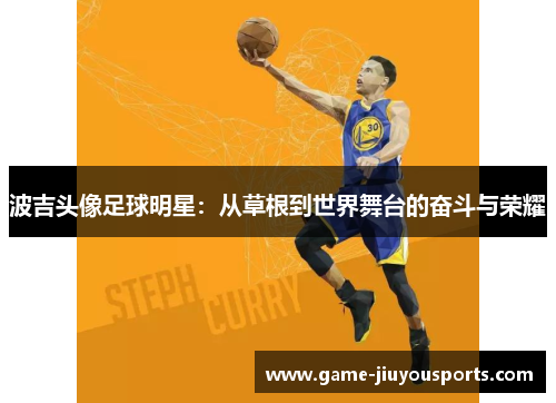 波吉头像足球明星：从草根到世界舞台的奋斗与荣耀