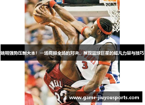 姚明强势压制大本！一场震撼全场的对决，展现篮球巨星的超凡力量与技巧