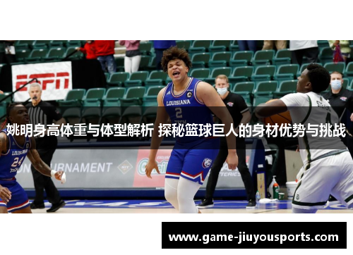姚明身高体重与体型解析 探秘篮球巨人的身材优势与挑战