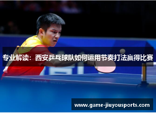 专业解读：西安乒乓球队如何运用节奏打法赢得比赛