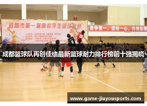 成都篮球队再创佳绩最新篮球耐力排行榜前十强揭晓