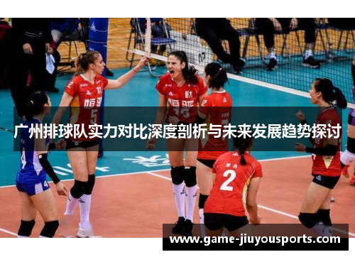 广州排球队实力对比深度剖析与未来发展趋势探讨