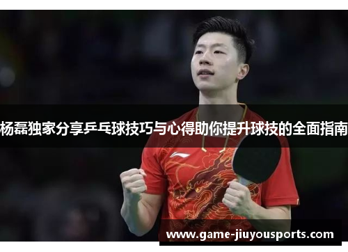 杨磊独家分享乒乓球技巧与心得助你提升球技的全面指南