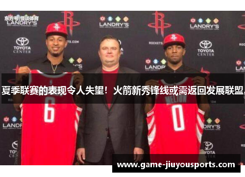 夏季联赛的表现令人失望！火箭新秀锋线或需返回发展联盟