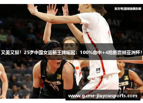 又美又狠！25岁中国女篮新王牌崛起：100%命中+4抢断震撼亚洲杯！