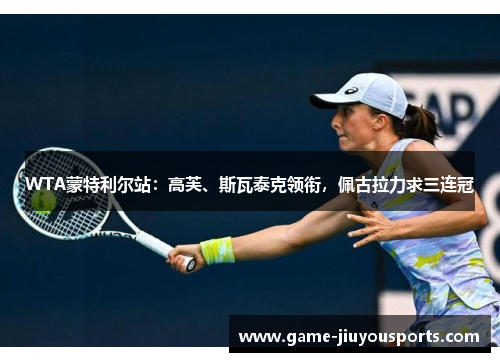 WTA蒙特利尔站：高芙、斯瓦泰克领衔，佩古拉力求三连冠