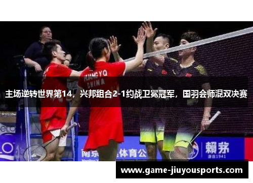 主场逆转世界第14，兴邦组合2-1约战卫冕冠军，国羽会师混双决赛