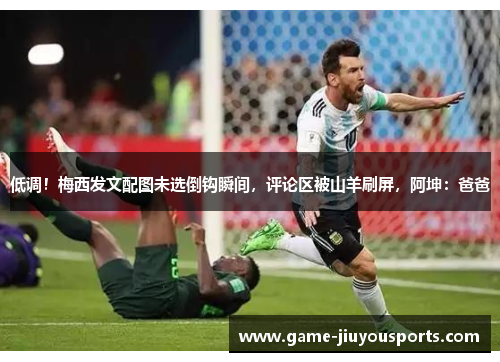 低调！梅西发文配图未选倒钩瞬间，评论区被山羊刷屏，阿坤：爸爸