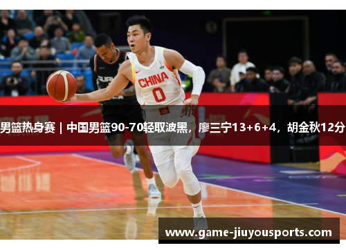 男篮热身赛｜中国男篮90-70轻取波黑，廖三宁13+6+4，胡金秋12分