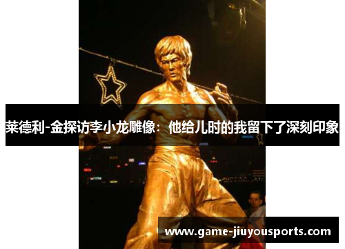 莱德利-金探访李小龙雕像：他给儿时的我留下了深刻印象