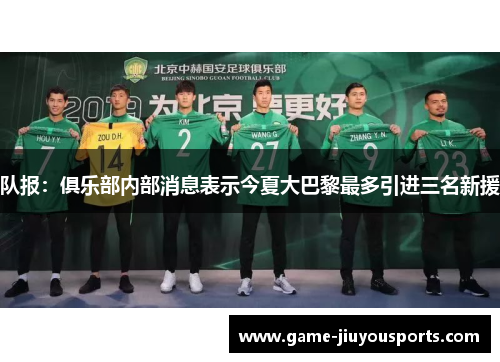 队报：俱乐部内部消息表示今夏大巴黎最多引进三名新援