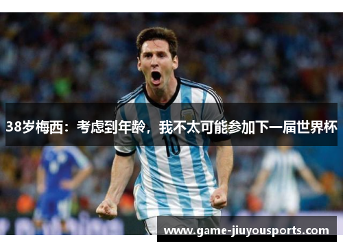 38岁梅西：考虑到年龄，我不太可能参加下一届世界杯