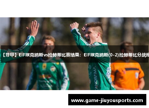 【芬甲】EIF埃克纳斯vs拉赫蒂比赛结果：EIF埃克纳斯(0-2)拉赫蒂比分战报