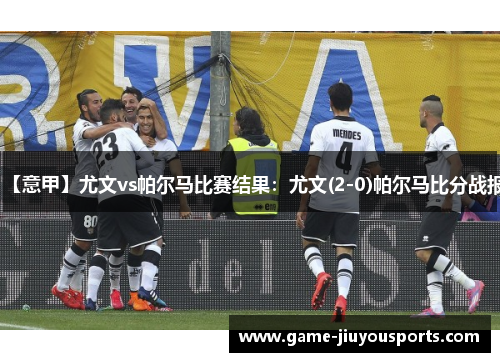 【意甲】尤文vs帕尔马比赛结果：尤文(2-0)帕尔马比分战报